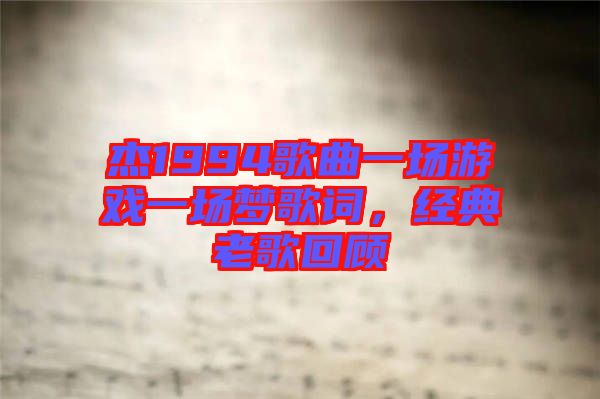杰1994歌曲一場(chǎng)游戲一場(chǎng)夢(mèng)歌詞，經(jīng)典老歌回顧