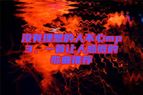 沒有理想的人不心mp3，一首讓人感慨的歌曲推薦