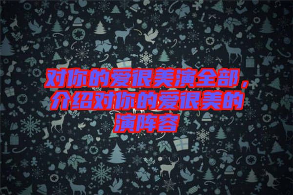 對(duì)你的愛很美演全部，介紹對(duì)你的愛很美的演陣容