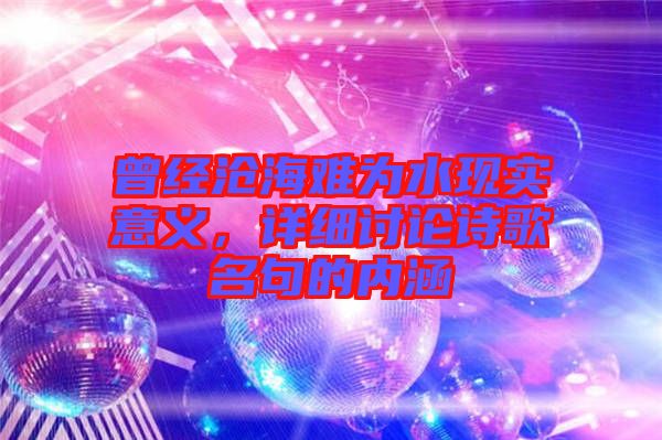 曾經(jīng)滄海難為水現(xiàn)實(shí)意義，詳細(xì)討論詩歌名句的內(nèi)涵
