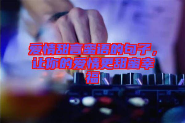愛情甜言蜜語的句子，讓你的愛情更甜蜜幸福