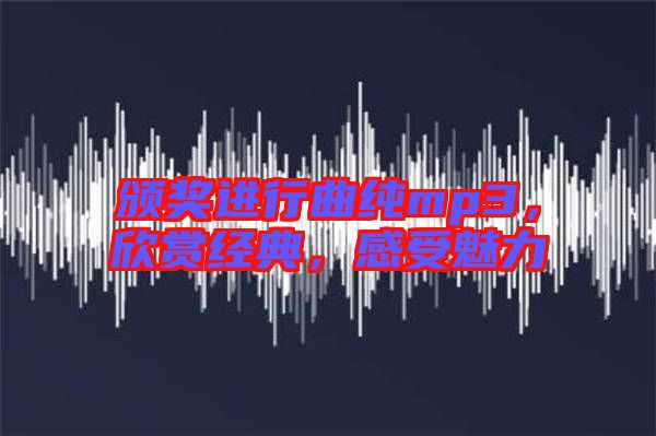 頒獎進(jìn)行曲純mp3，欣賞經(jīng)典，感受魅力