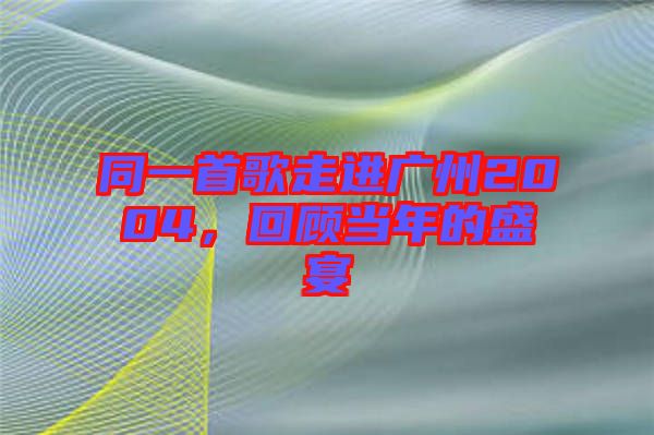 同一首歌走進(jìn)廣州2004，回顧當(dāng)年的盛宴