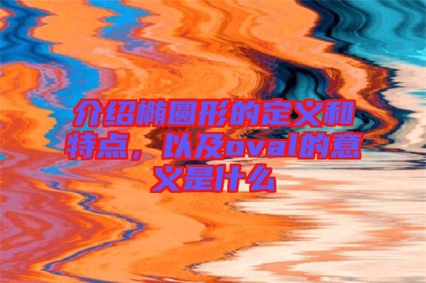 介紹橢圓形的定義和特點，以及oval的意義是什么