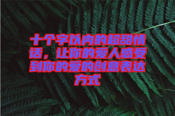 十個(gè)字以內(nèi)的超甜情話，讓你的愛人感受到你的愛的創(chuàng)意表達(dá)方式