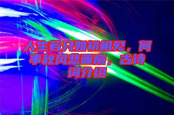 人生若只如初相見，何事秋風(fēng)悲畫扇，古詩詞介紹
