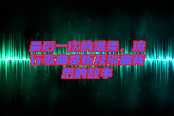 最后一次的溫柔，流行歌曲賞析及歌曲背后的故事