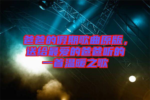 爸爸的假期歌曲原版，送給最愛的爸爸聽的一首溫暖之歌