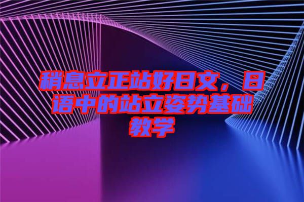 稍息立正站好日文，日語中的站立姿勢基礎(chǔ)教學(xué)