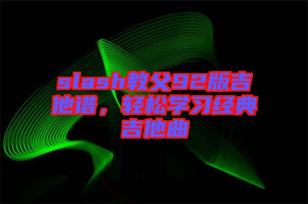 slash教父92版吉他譜，輕松學(xué)習(xí)經(jīng)典吉他曲