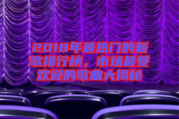 2018年最熱門的新歌排行榜，市場最受歡迎的歌曲大揭秘