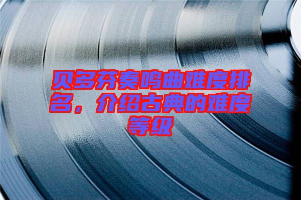 貝多芬奏鳴曲難度排名，介紹古典的難度等級