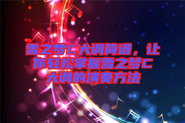 雪之夢C大調簡譜，讓你輕松掌握雪之夢C大調的演奏方法