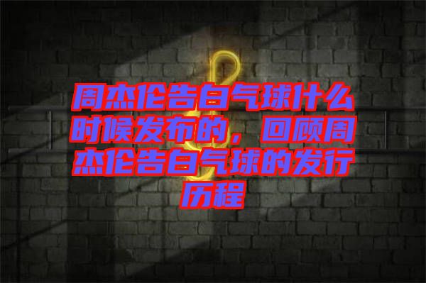 周杰倫告白氣球什么時候發(fā)布的，回顧周杰倫告白氣球的發(fā)行歷程