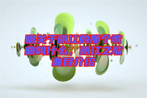 唱關(guān)于麗江的那個(gè)歌曲叫什么，麗江之歌曲目介紹