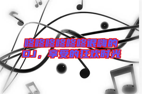 咚咚咚咚咚咚很嗨的DJ，享受的狂歡時光