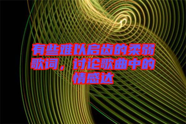 有些難以啟齒的柔弱歌詞，討論歌曲中的情感達
