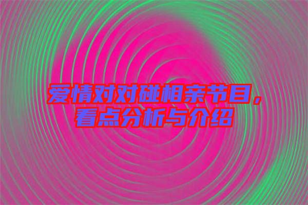 愛情對(duì)對(duì)碰相親節(jié)目，看點(diǎn)分析與介紹