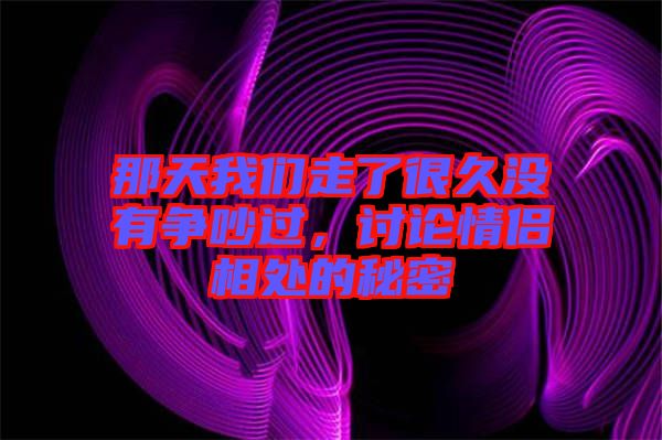 那天我們走了很久沒有爭吵過，討論情侶相處的秘密