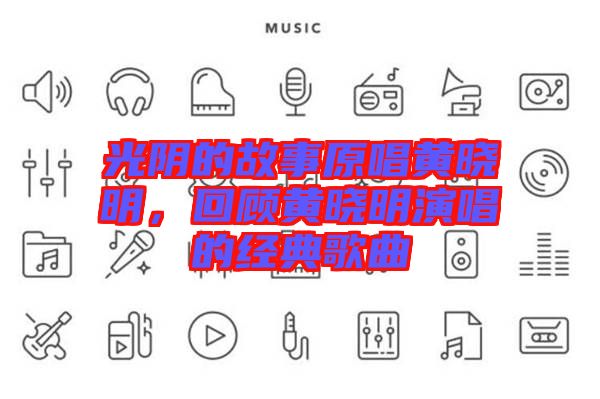 光陰的故事原唱黃曉明，回顧黃曉明演唱的經(jīng)典歌曲