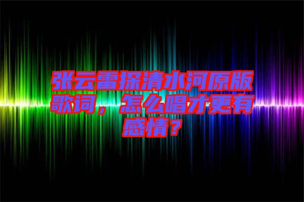 張?jiān)评滋角逅釉娓柙~，怎么唱才更有感情？