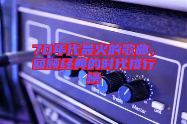 70年代最火的歌曲，回顧經典的時代排行榜