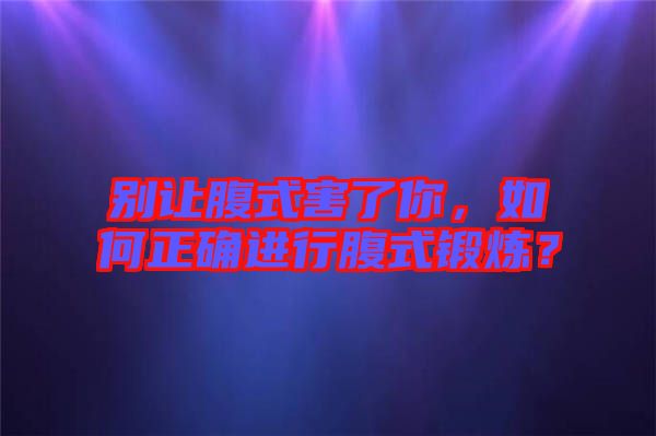 別讓腹式害了你，如何正確進行腹式鍛煉？