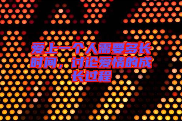 愛上一個人需要多長時間，討論愛情的成長過程