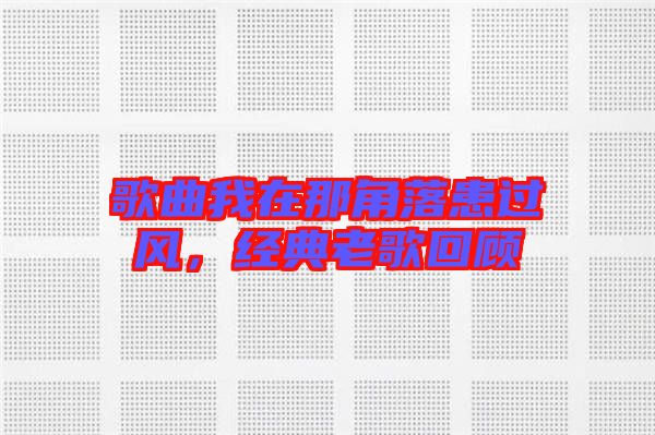 歌曲我在那角落患過風(fēng)，經(jīng)典老歌回顧