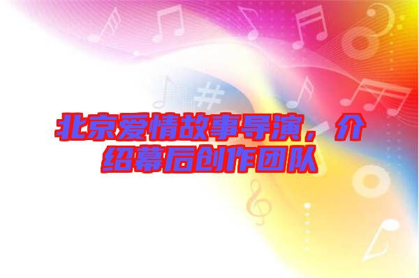 北京愛情故事導演，介紹幕后創(chuàng)作團隊