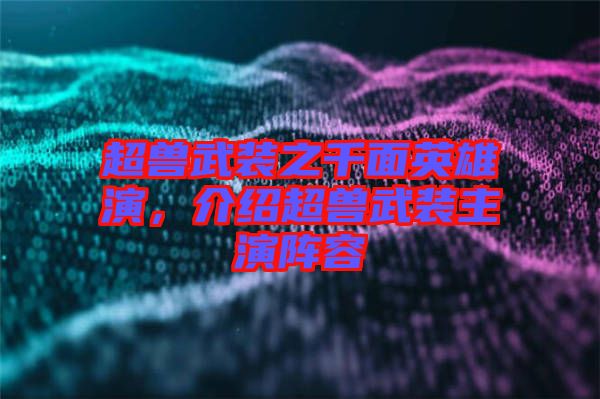 超獸武裝之千面英雄演，介紹超獸武裝主演陣容