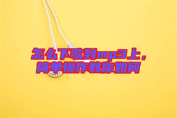 怎么下歌到mp3上，簡(jiǎn)單操作教你如何