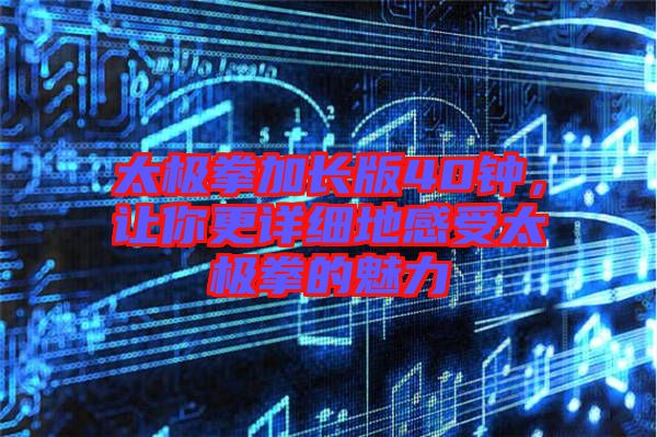 太極拳加長版40鐘，讓你更詳細地感受太極拳的魅力