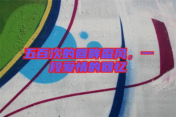 五百次的回眸盈風，一段愛情的回憶