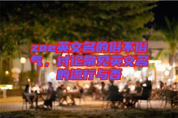 zoe英文名的俗不俗氣，討論常見英文名的流行與否