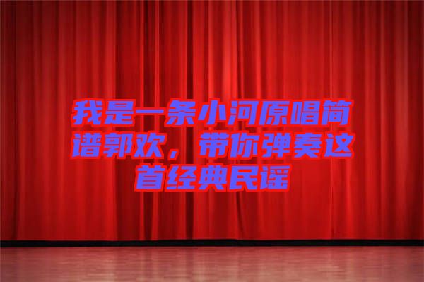 我是一條小河原唱簡譜郭歡，帶你彈奏這首經(jīng)典民謠