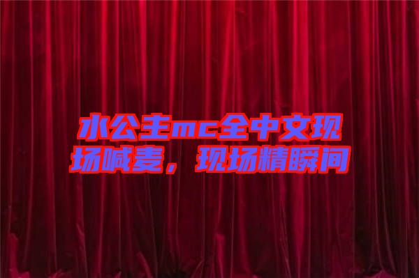 水公主mc全中文現(xiàn)場喊麥，現(xiàn)場精瞬間