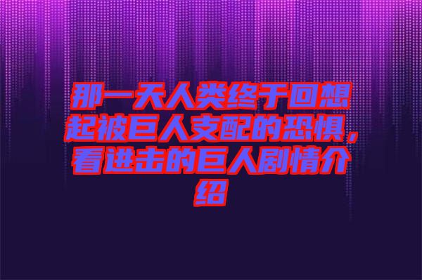 那一天人類終于回想起被巨人支配的恐懼，看進(jìn)擊的巨人劇情介紹
