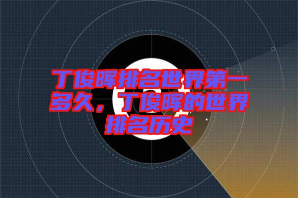 丁俊暉排名世界第一多久，丁俊暉的世界排名歷史