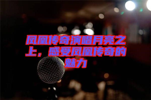 鳳凰傳奇演唱月亮之上，感受鳳凰傳奇的魅力