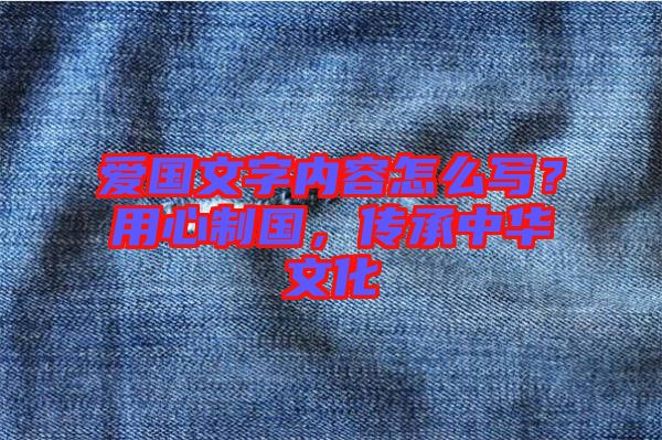 愛國(guó)文字內(nèi)容怎么寫？用心制國(guó)，傳承中華文化