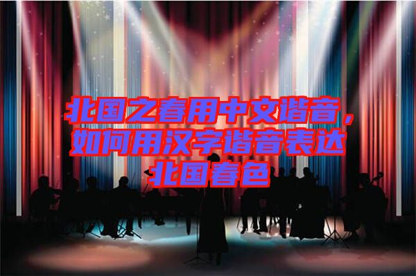 北國之春用中文諧音，如何用漢字諧音表達(dá)北國春色