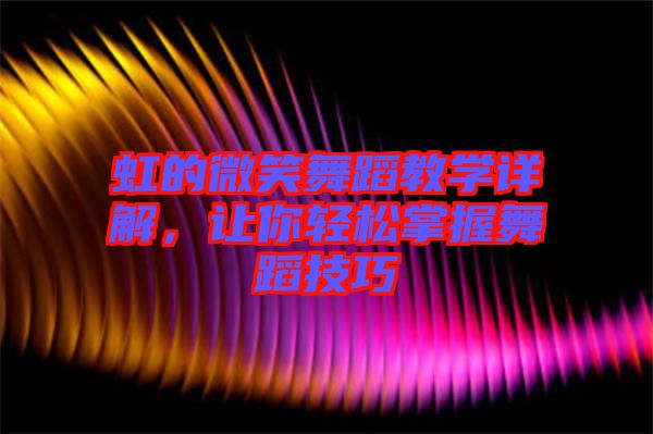 虹的微笑舞蹈教學(xué)詳解，讓你輕松掌握舞蹈技巧