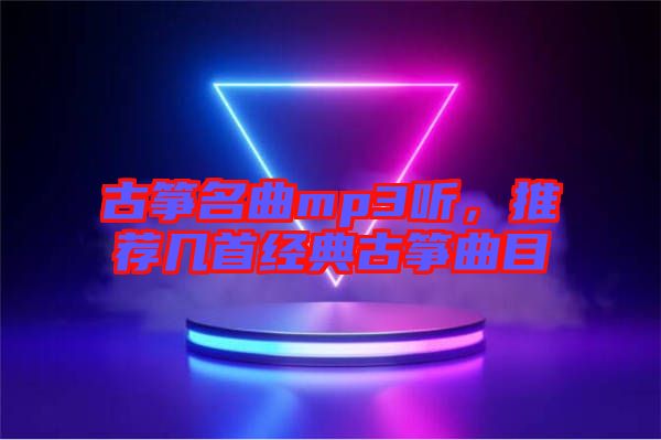 古箏名曲mp3聽，推薦幾首經典古箏曲目