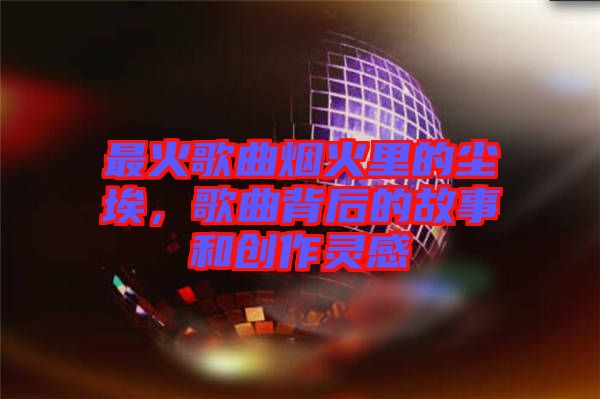 最火歌曲煙火里的塵埃，歌曲背后的故事和創(chuàng)作靈感