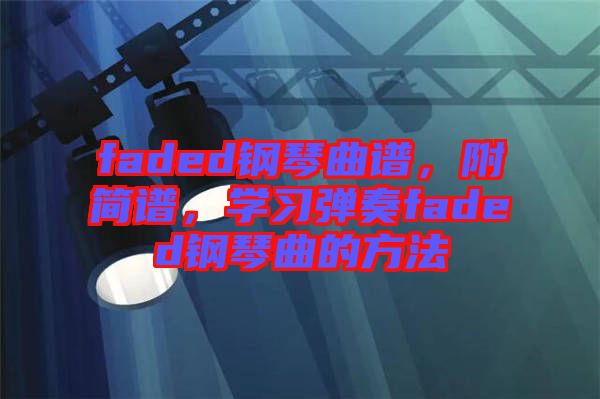 faded鋼琴曲譜，附簡譜，學(xué)習(xí)彈奏faded鋼琴曲的方法