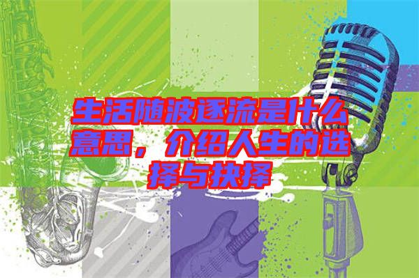 生活隨波逐流是什么意思，介紹人生的選擇與抉擇