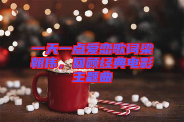 一天一點(diǎn)愛(ài)戀歌詞梁朝偉，回顧經(jīng)典電影主題曲