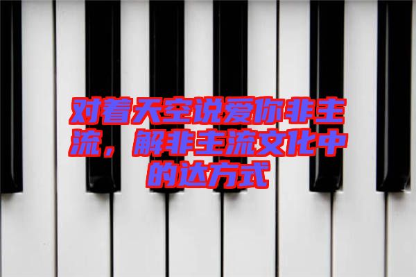 對(duì)著天空說愛你非主流，解非主流文化中的達(dá)方式