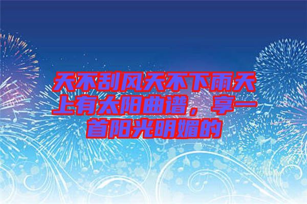 天不刮風(fēng)天不下雨天上有太陽曲譜，享一首陽光明媚的
